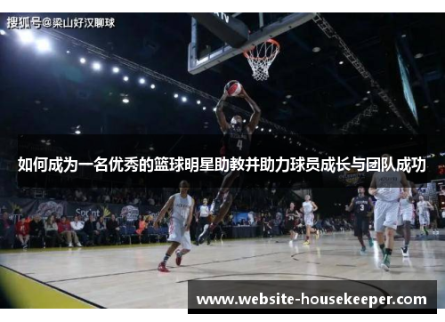 如何成为一名优秀的篮球明星助教并助力球员成长与团队成功
