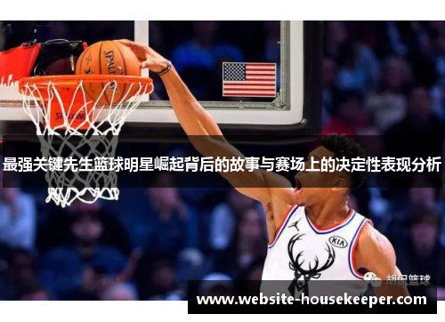 最强关键先生篮球明星崛起背后的故事与赛场上的决定性表现分析