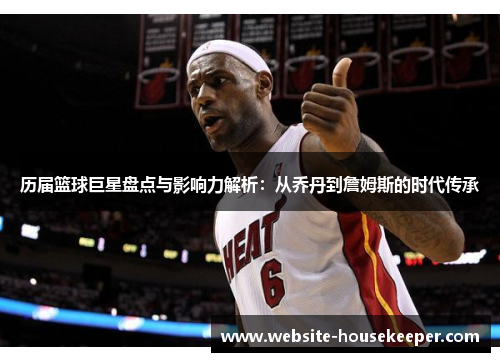 历届篮球巨星盘点与影响力解析：从乔丹到詹姆斯的时代传承