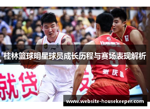 桂林篮球明星球员成长历程与赛场表现解析