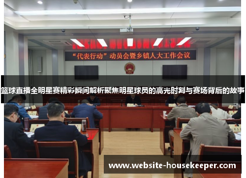 篮球直播全明星赛精彩瞬间解析聚焦明星球员的高光时刻与赛场背后的故事