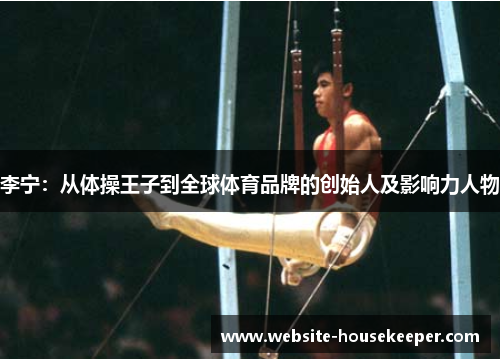 李宁：从体操王子到全球体育品牌的创始人及影响力人物