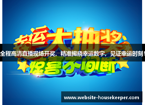 全程高清直播现场开奖，精准揭晓幸运数字，见证幸运时刻！
